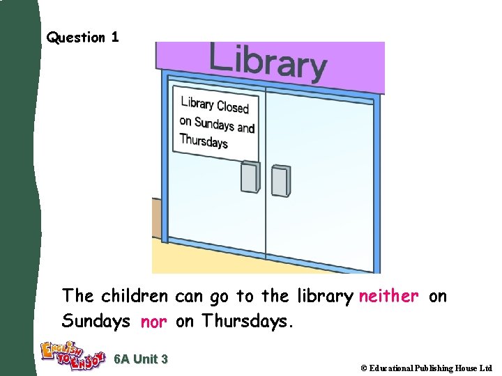 Question 1 The children can go to the library neither on Sundays nor on