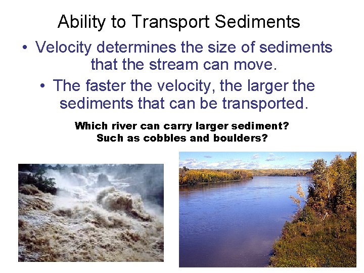Ability to Transport Sediments • Velocity determines the size of sediments that the stream Ability to Transport Sediments • Velocity determines the size of sediments that the stream