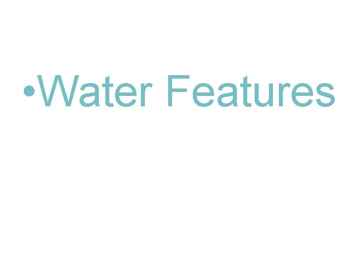 • Water Features • Water Features