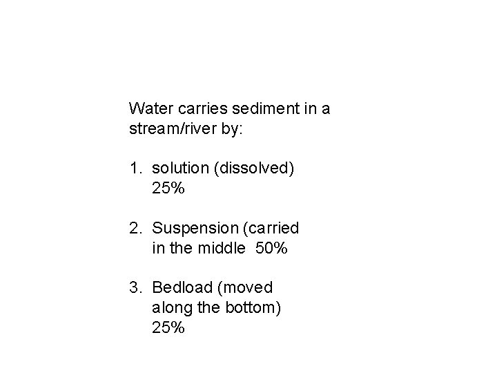 Water carries sediment in a stream/river by: 1. solution (dissolved) 25% 2. Suspension (carried