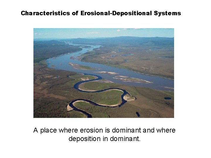 Characteristics of Erosional-Depositional Systems A place where erosion is dominant and where deposition in