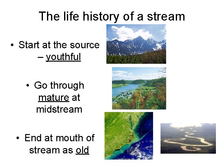 The life history of a stream • Start at the source – youthful •