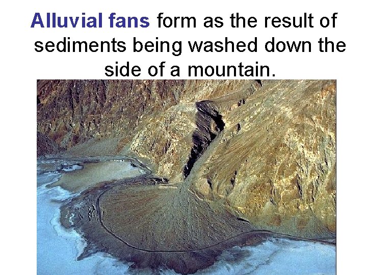 Alluvial fans form as the result of sediments being washed down the side of Alluvial fans form as the result of sediments being washed down the side of