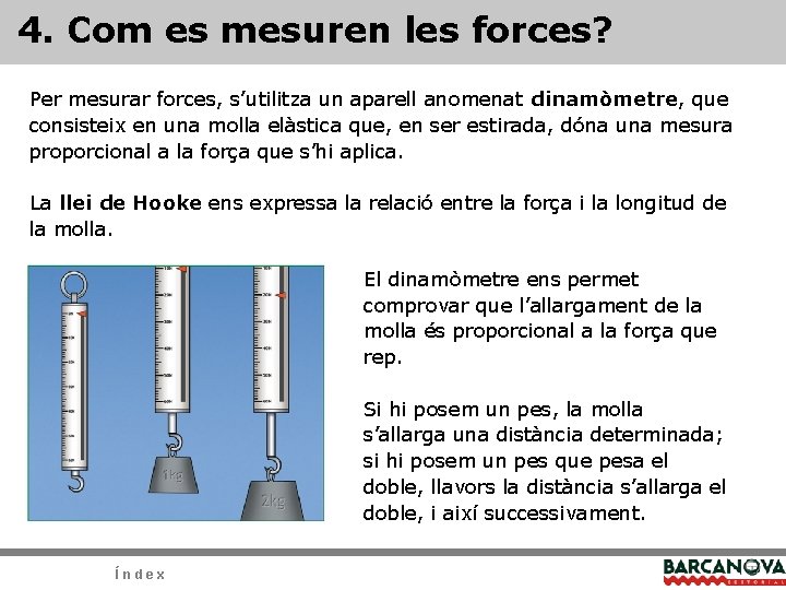 4. Com es mesuren les forces? Per mesurar forces, s’utilitza un aparell anomenat dinamòmetre,