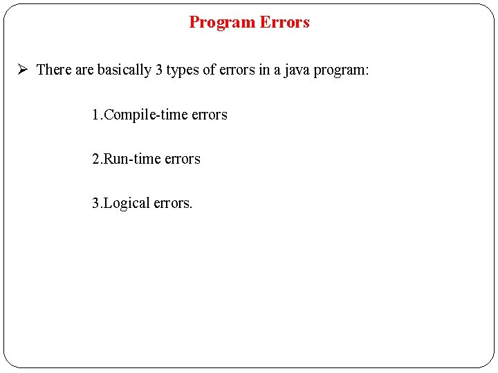 Program Errors Ø There are basically 3 types of errors in a java program: