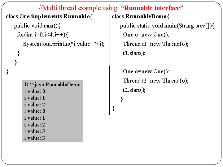 //Multi thread example using “Runnable interface” class One implements Runnable{ public void run(){ for(int