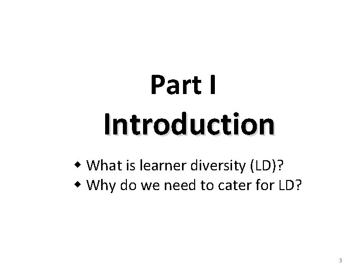 Part I Introduction What is learner diversity (LD)? Why do we need to cater