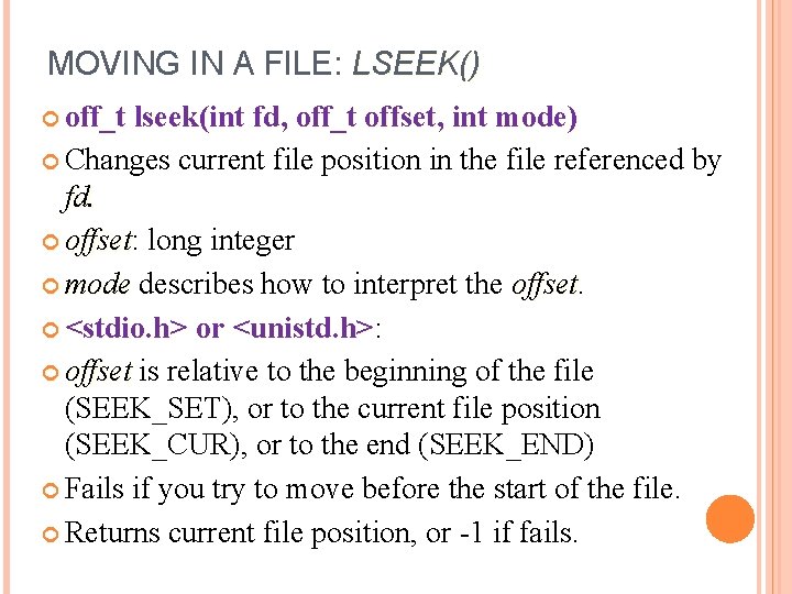 MOVING IN A FILE: LSEEK() off_t lseek(int fd, off_t offset, int mode) Changes current