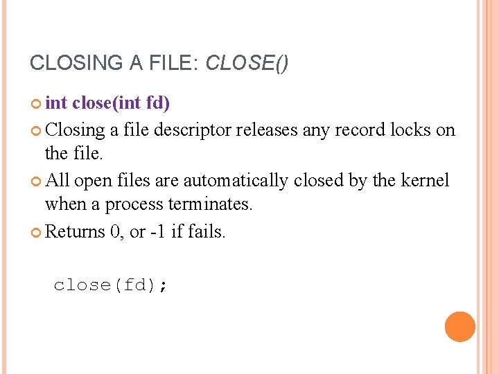 CLOSING A FILE: CLOSE() int close(int fd) Closing a file descriptor releases any record