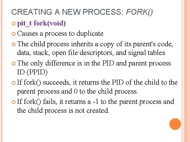 CREATING A NEW PROCESS: FORK() pit_t fork(void) Causes a process to duplicate The child