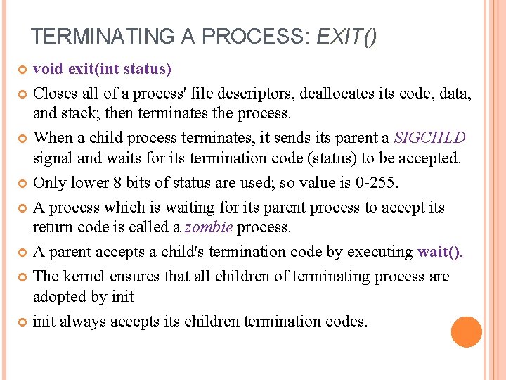 TERMINATING A PROCESS: EXIT() void exit(int status) Closes all of a process' file descriptors,