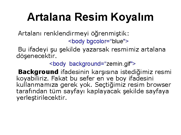 Artalana Resim Koyalım Artalanı renklendirmeyi öğrenmiştik: <body bgcolor=“blue"> Bu ifadeyi şu şekilde yazarsak resmimiz