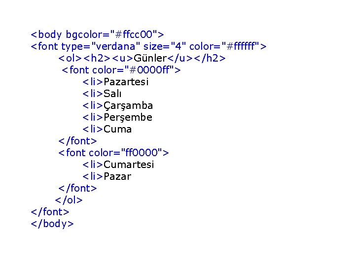 <body bgcolor="#ffcc 00"> <font type="verdana" size="4" color="#ffffff"> <ol><h 2><u>Günler</u></h 2> <font color="#0000 ff"> <li>Pazartesi