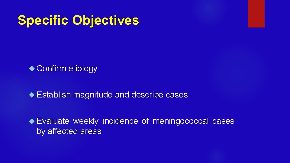 Specific Objectives Confirm etiology Establish Evaluate magnitude and describe cases weekly incidence of meningococcal