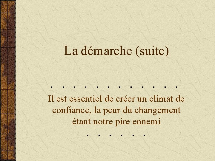 La démarche (suite) Il est essentiel de créer un climat de confiance, la peur