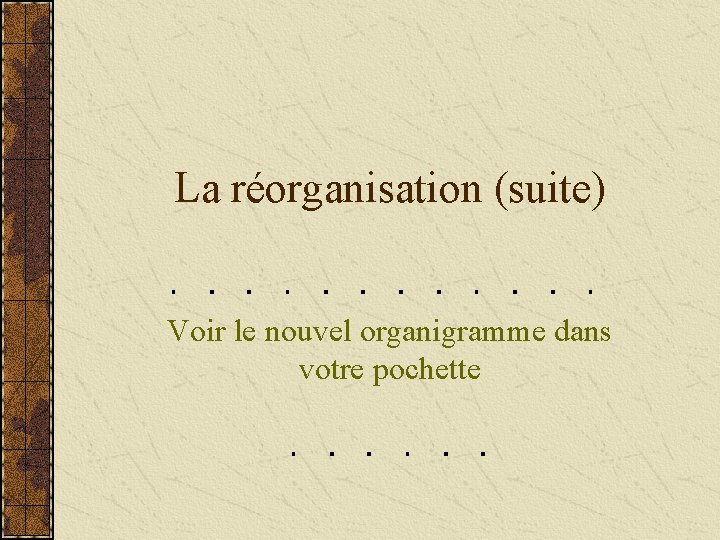 La réorganisation (suite) Voir le nouvel organigramme dans votre pochette 