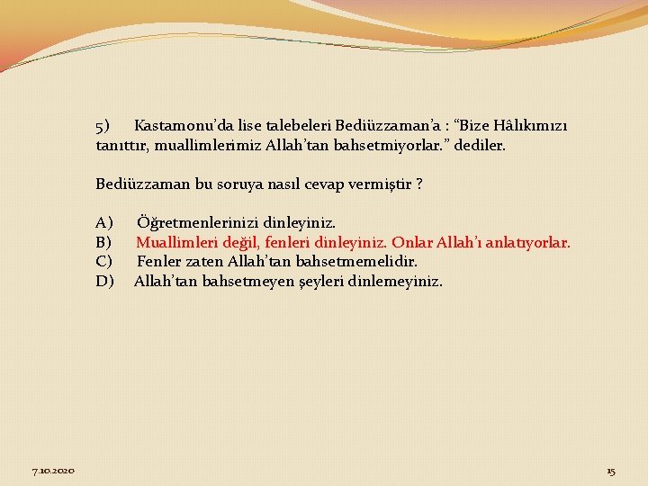 5) Kastamonu’da lise talebeleri Bediüzzaman’a : “Bize Hâlıkımızı tanıttır, muallimlerimiz Allah’tan bahsetmiyorlar. ” dediler.