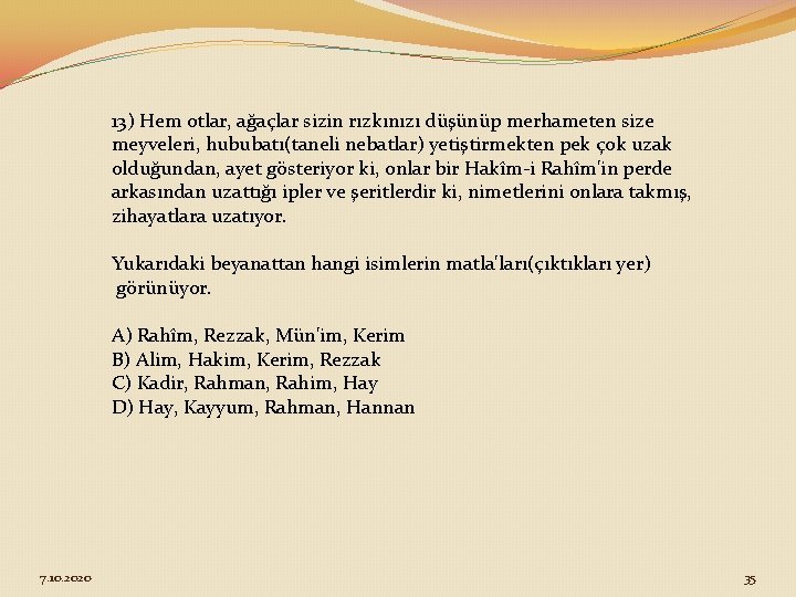 13) Hem otlar, ağaçlar sizin rızkınızı düşünüp merhameten size meyveleri, hububatı(taneli nebatlar) yetiştirmekten pek