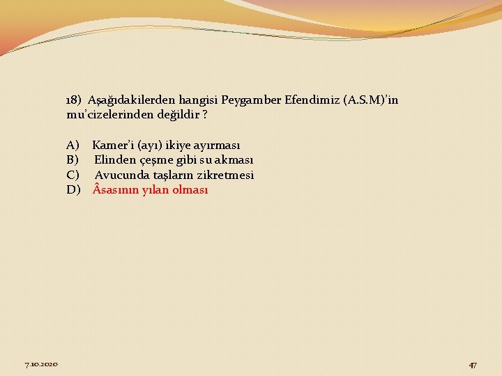18) Aşağıdakilerden hangisi Peygamber Efendimiz (A. S. M)’in mu’cizelerinden değildir ? A) Kamer’i (ayı)