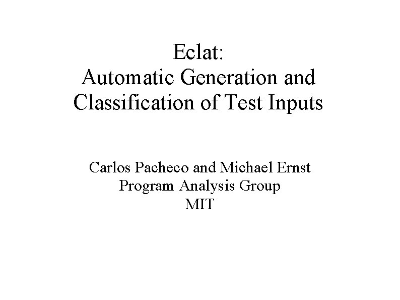 Eclat: Automatic Generation and Classification of Test Inputs Carlos Pacheco and Michael Ernst Program