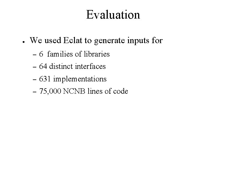 Evaluation ● We used Eclat to generate inputs for – 6 families of libraries