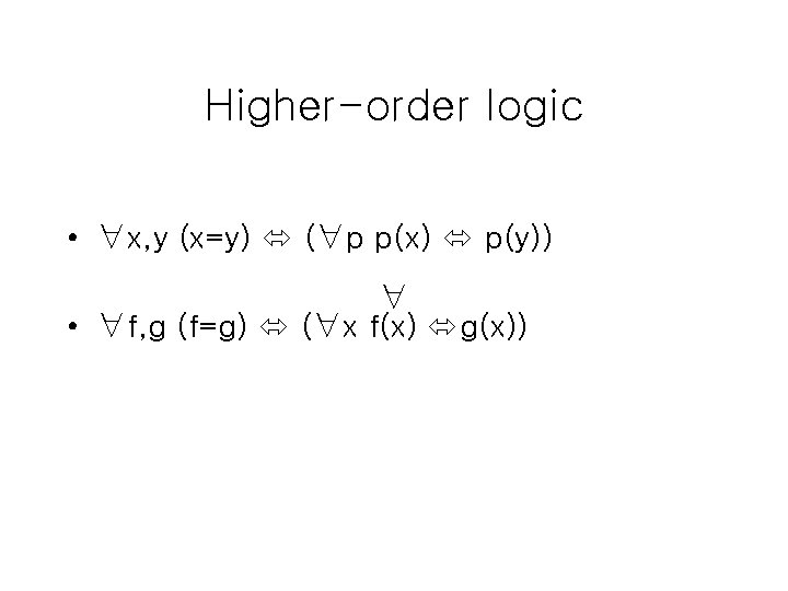 Higher-order logic • ∀x, y (x=y) (∀p p(x) p(y)) ∀ • ∀f, g (f=g)