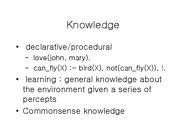 Knowledge • declarative/procedural – love(john, mary). – can_fly(X) : - bird(X), not(can_fly(X)), !. •