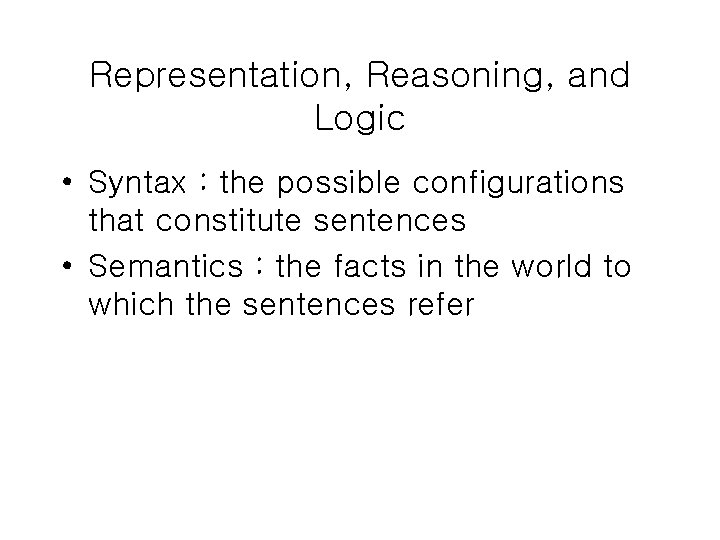 Representation, Reasoning, and Logic • Syntax : the possible configurations that constitute sentences •
