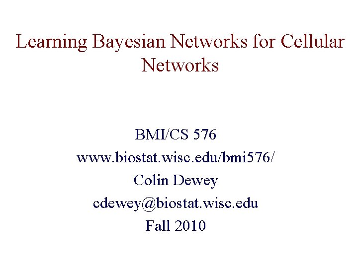 Learning Bayesian Networks for Cellular Networks BMI/CS 576 www. biostat. wisc. edu/bmi 576/ Colin