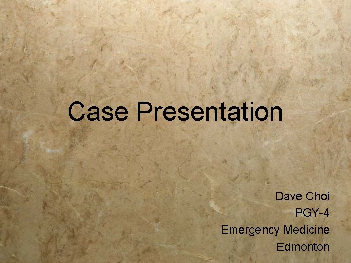 Case Presentation Dave Choi PGY-4 Emergency Medicine Edmonton Case Presentation Dave Choi PGY-4 Emergency Medicine Edmonton