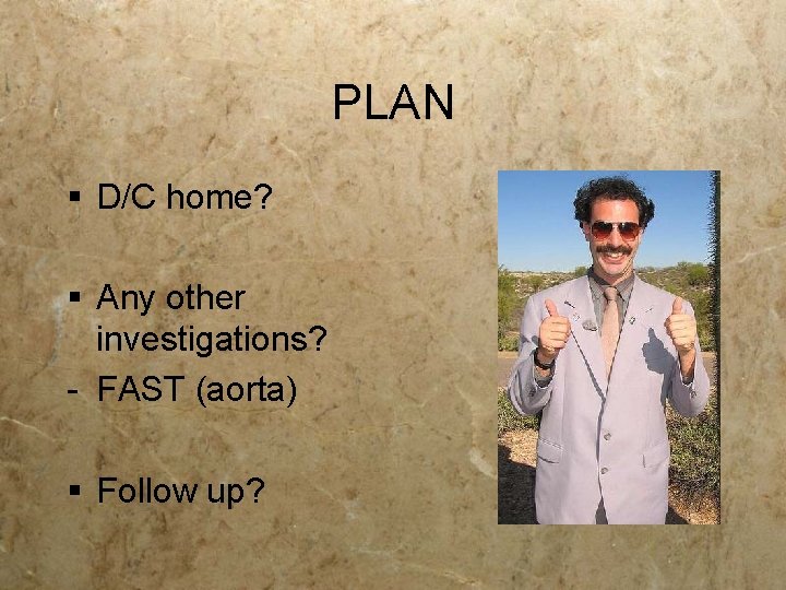 PLAN § D/C home? § Any other investigations? - FAST (aorta) § Follow up? PLAN § D/C home? § Any other investigations? - FAST (aorta) § Follow up?