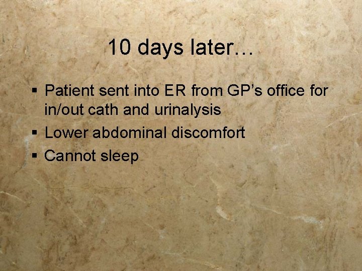 10 days later… § Patient sent into ER from GP’s office for in/out cath 10 days later… § Patient sent into ER from GP’s office for in/out cath