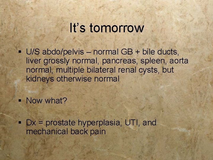It’s tomorrow § U/S abdo/pelvis – normal GB + bile ducts, liver grossly normal, It’s tomorrow § U/S abdo/pelvis – normal GB + bile ducts, liver grossly normal,