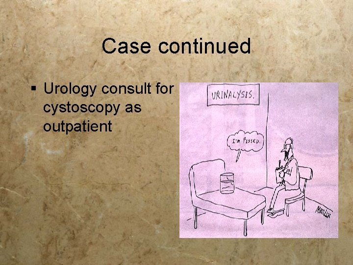 Case continued § Urology consult for cystoscopy as outpatient Case continued § Urology consult for cystoscopy as outpatient