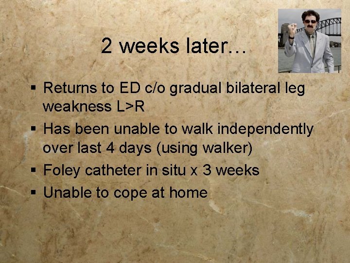 2 weeks later… § Returns to ED c/o gradual bilateral leg weakness L>R § 2 weeks later… § Returns to ED c/o gradual bilateral leg weakness L>R §