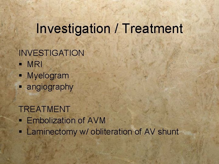 Investigation / Treatment INVESTIGATION § MRI § Myelogram § angiography TREATMENT § Embolization of Investigation / Treatment INVESTIGATION § MRI § Myelogram § angiography TREATMENT § Embolization of