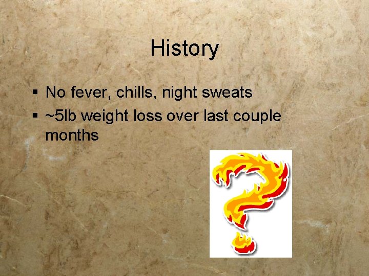 History § No fever, chills, night sweats § ~5 lb weight loss over last History § No fever, chills, night sweats § ~5 lb weight loss over last