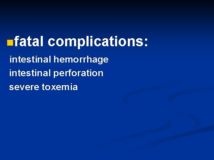 nfatal complications: intestinal hemorrhage intestinal perforation severe toxemia 