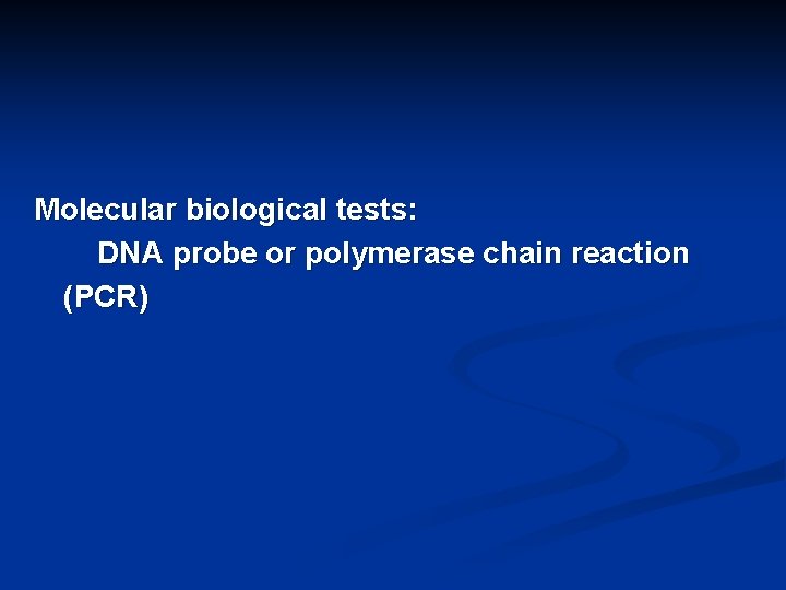 Molecular biological tests: DNA probe or polymerase chain reaction (PCR) 