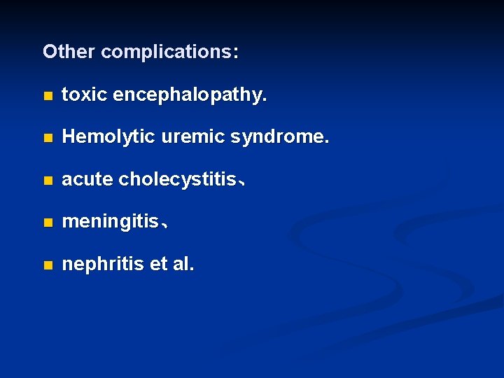 Other complications: n toxic encephalopathy. n Hemolytic uremic syndrome. n acute cholecystitis、 n meningitis、
