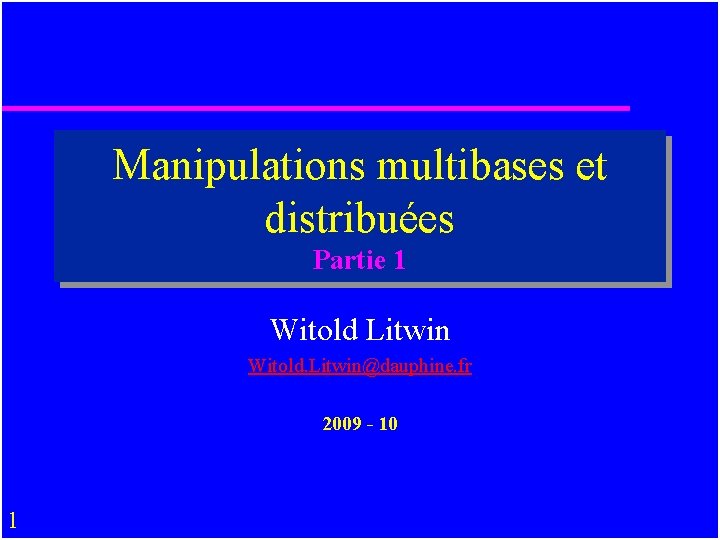 Manipulations multibases et distribuées Partie 1 Witold Litwin Witold. Litwin@dauphine. fr 2009 - 10