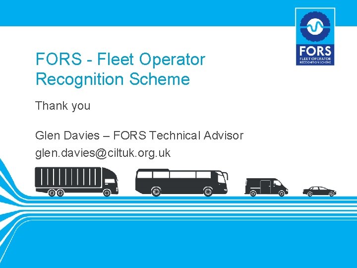 FORS - Fleet Operator Recognition Scheme Thank you Glen Davies – FORS Technical Advisor