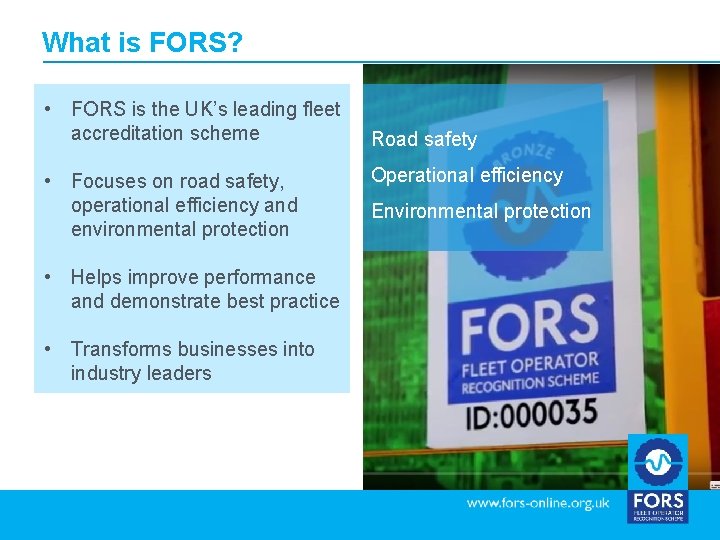 What is FORS? • FORS is the UK’s leading fleet accreditation scheme • Focuses