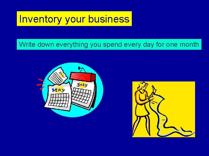 Inventory your business Write down everything you spend every day for one month 