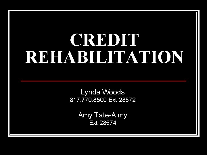 CREDIT REHABILITATION Lynda Woods 817. 770. 8500 Ext 28572 Amy Tate-Almy Ext 28574 