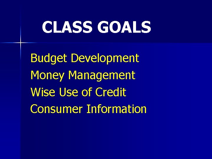 CLASS GOALS Budget Development Money Management Wise Use of Credit Consumer Information 