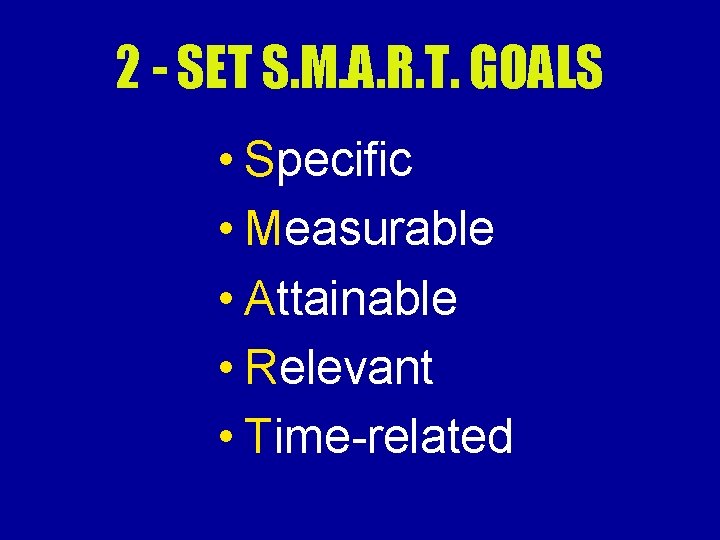 2 - SET S. M. A. R. T. GOALS • Specific • Measurable •