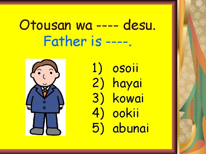 Otousan wa ---- desu. Father is ----. 1) 2) 3) 4) 5) osoii hayai Otousan wa ---- desu. Father is ----. 1) 2) 3) 4) 5) osoii hayai