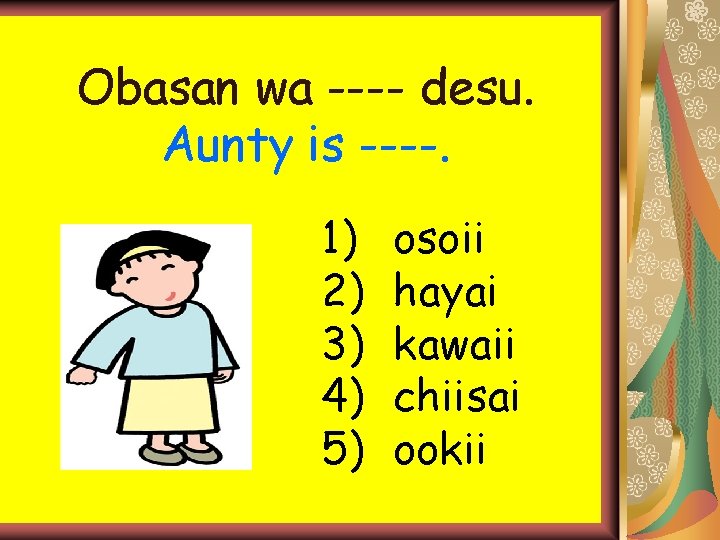 Obasan wa ---- desu. Aunty is ----. 1) 2) 3) 4) 5) osoii hayai Obasan wa ---- desu. Aunty is ----. 1) 2) 3) 4) 5) osoii hayai