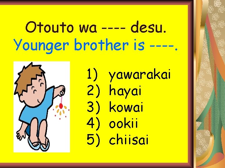 Otouto wa ---- desu. Younger brother is ----. 1) 2) 3) 4) 5) yawarakai Otouto wa ---- desu. Younger brother is ----. 1) 2) 3) 4) 5) yawarakai